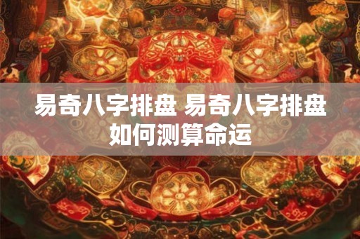 易奇八字排盘 易奇八字排盘如何测算命运