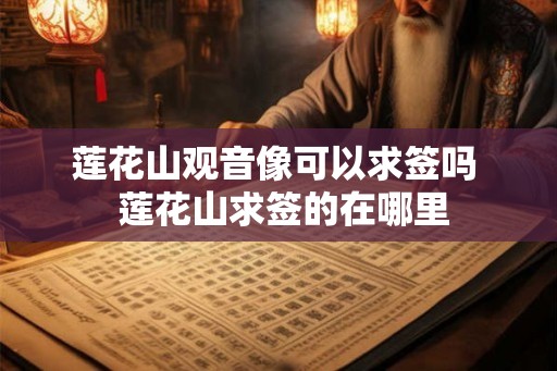 莲花山观音像可以求签吗  莲花山求签的在哪里