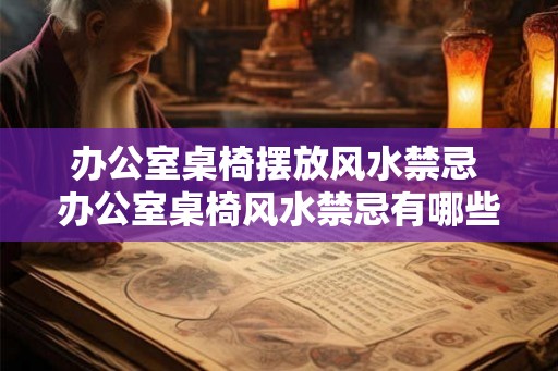 办公室桌椅摆放风水禁忌 办公室桌椅风水禁忌有哪些