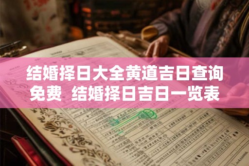 结婚择日大全黄道吉日查询免费 结婚择日吉日一览表 结婚择日大全黄道吉日查询免费 结婚择日吉日一览表