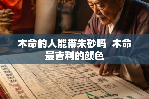 木命的人能带朱砂吗  木命最吉利的颜色