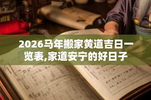 2026马年搬家黄道吉日一览表,家道安宁的好日子