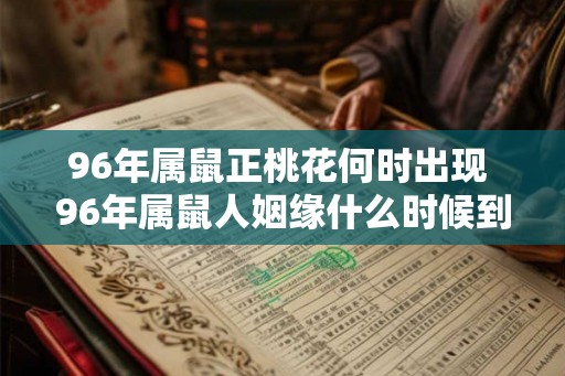 96年属鼠正桃花何时出现 96年属鼠人姻缘什么时候到