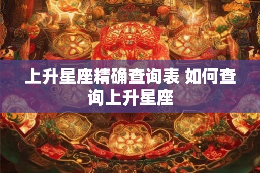 上升星座精确查询表 如何查询上升星座