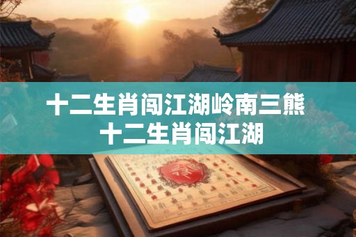 十二生肖闯江湖岭南三熊  十二生肖闯江湖