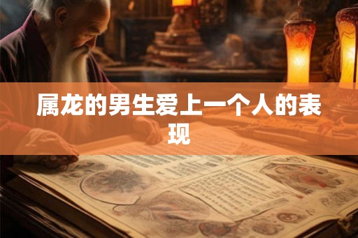属龙的男生爱上一个人的表现