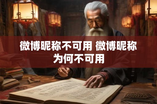 微博昵称不可用 微博昵称为何不可用 微博昵称不可用 微博昵称为何不可用