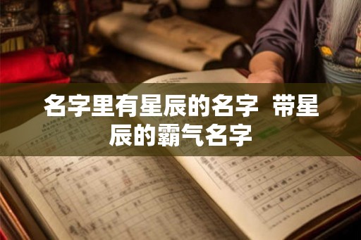 名字里有星辰的名字  带星辰的霸气名字