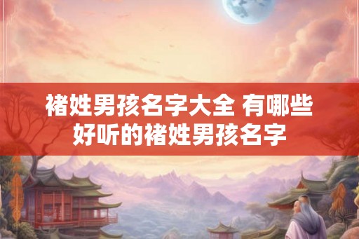 褚姓男孩名字大全 有哪些好听的褚姓男孩名字