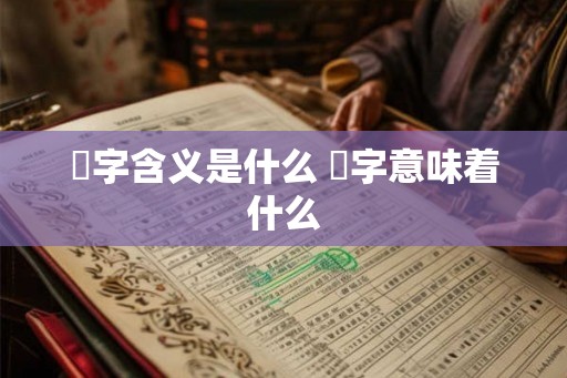 橪字含义是什么 橪字意味着什么