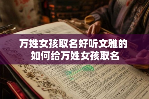 万姓女孩取名好听文雅的 如何给万姓女孩取名