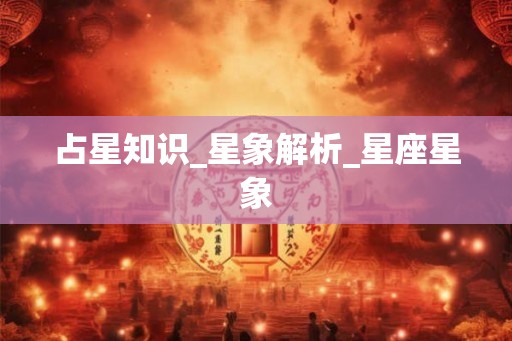 占星知识_星象解析_星座星象