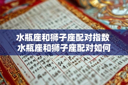 水瓶座和狮子座配对指数 水瓶座和狮子座配对如何