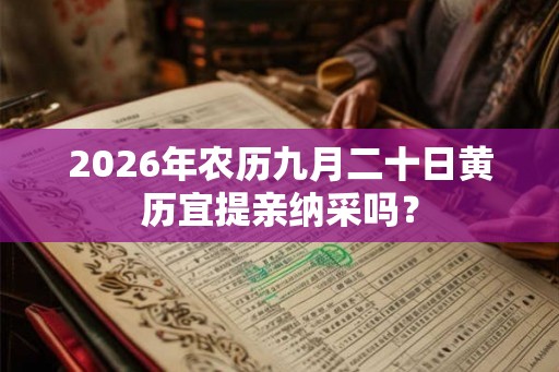 2026年农历九月二十日黄历宜提亲纳采吗? 2026年农历九月二十日黄历宜提亲纳采吗?