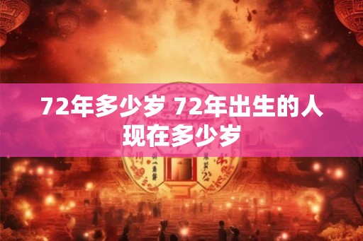 72年多少岁 72年出生的人现在多少岁