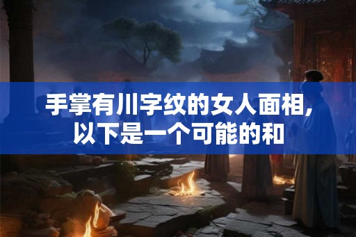 手掌有川字纹的女人面相,以下是一个可能的和 手掌有川字纹的女人面相,以下是一个可能的和