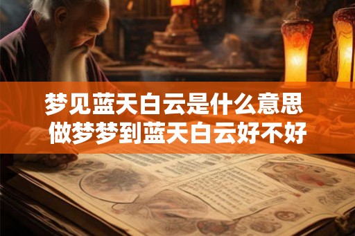 梦见蓝天白云是什么意思 做梦梦到蓝天白云好不好