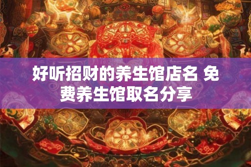 好听招财的养生馆店名 免费养生馆取名分享
