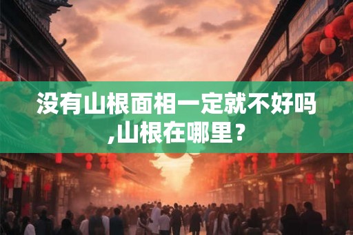 没有山根面相一定就不好吗,山根在哪里？