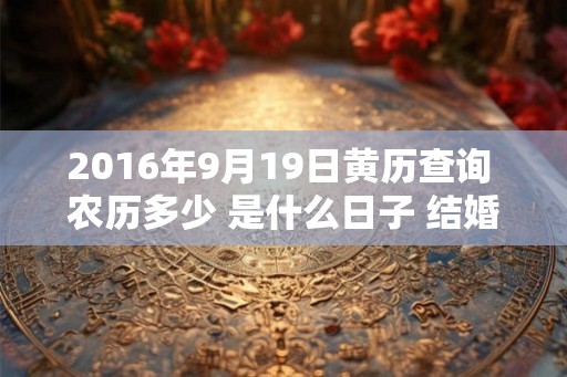 2016年9月19日黄历查询 农历多少 是什么日子 结婚吉时