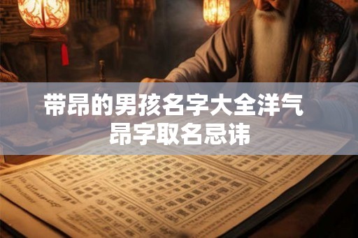 带昂的男孩名字大全洋气  昂字取名忌讳