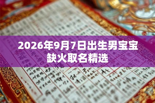 2026年9月7日出生男宝宝缺火取名精选