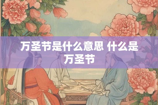 万圣节是什么意思 什么是万圣节