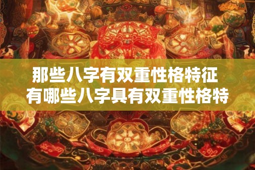 那些八字有双重性格特征 有哪些八字具有双重性格特征