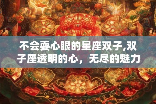 不会耍心眼的星座双子,双子座透明的心，无尽的魅力