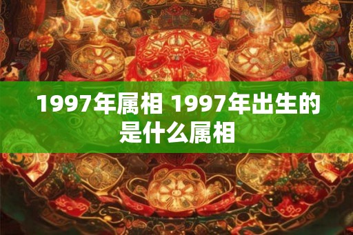 1997年属相 1997年出生的是什么属相