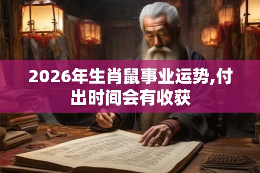 2026年生肖鼠事业运势,付出时间会有收获