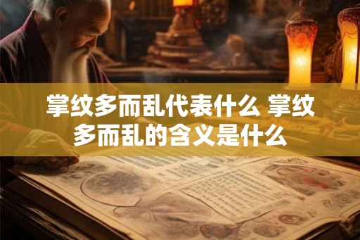 掌纹多而乱代表什么 掌纹多而乱的含义是什么 掌纹多而乱代表什么 掌纹多而乱的含义是什么