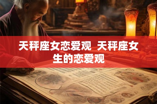 天秤座女恋爱观  天秤座女生的恋爱观