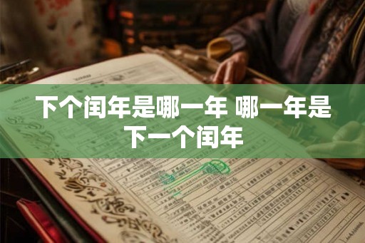 下个闰年是哪一年 哪一年是下一个闰年