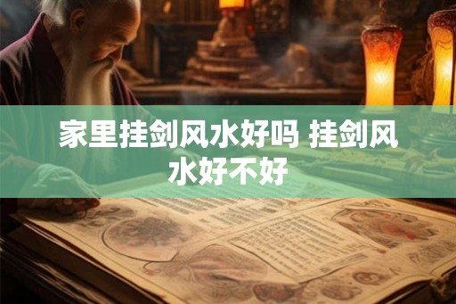 家里挂剑风水好吗 挂剑风水好不好