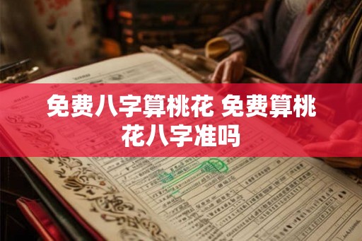 免费八字算桃花 免费算桃花八字准吗