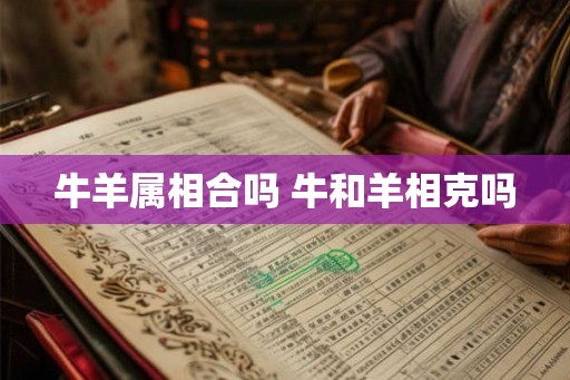 牛羊属相合吗 牛和羊相克吗