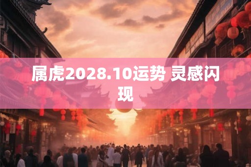 属虎2028.10运势 灵感闪现 属虎2028.10运势 灵感闪现