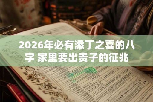 2026年必有添丁之喜的八字 家里要出贵子的征兆