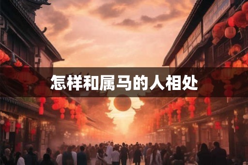 怎样和属马的人相处