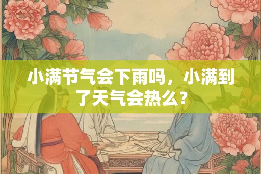 小满节气会下雨吗，小满到了天气会热么？
