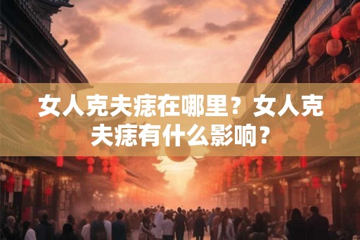 女人克夫痣在哪里？女人克夫痣有什么影响？