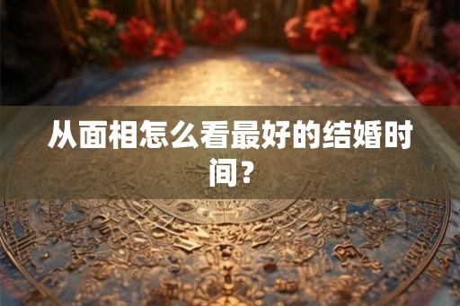 从面相怎么看最好的结婚时间？