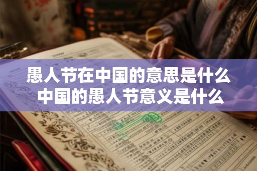 愚人节在中国的意思是什么 中国的愚人节意义是什么