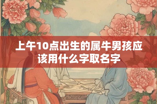 上午10点出生的属牛男孩应该用什么字取名字