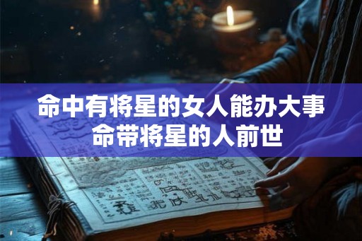 命中有将星的女人能办大事  命带将星的人前世