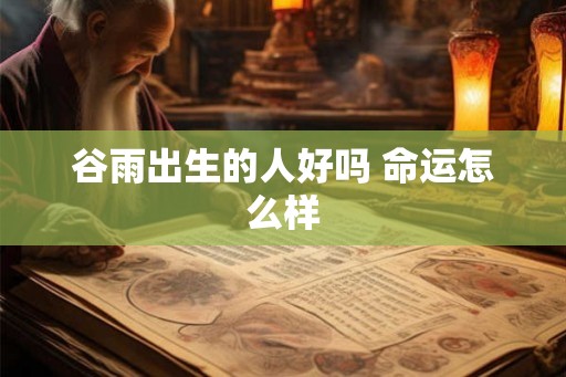 谷雨出生的人好吗 命运怎么样