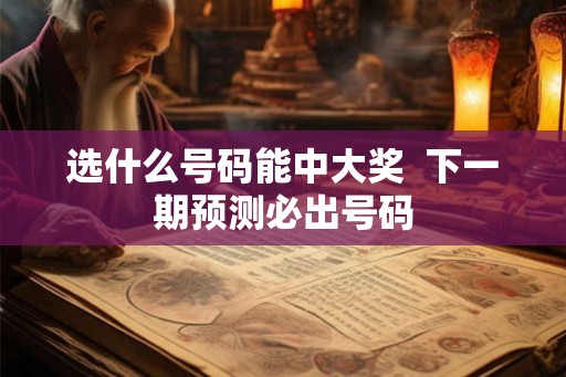 选什么号码能中大奖  下一期预测必出号码