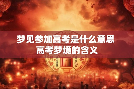 梦见参加高考是什么意思 高考梦境的含义