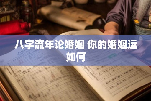 八字流年论婚姻 你的婚姻运如何 八字流年论婚姻 你的婚姻运如何